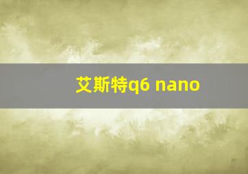 艾斯特q6 nano